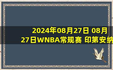 2024年08月27日 08月27日WNBA常规赛 印第安纳狂热84 - 79亚特兰大梦想 全场集锦